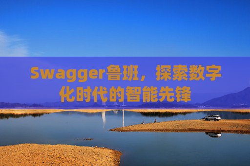 Swagger鲁班,探索数字化时代的智能先锋